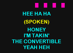 HEEHAHA
(SPOKEN)

HONEY
I'M TAKIN'
THE CONVERTIBLE
YEAH HEH