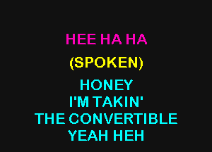 (SPOKEN)

HONEY
I'M TAKIN'
THE CONVERTIBLE
YEAH HEH