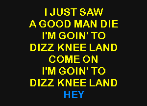 IJUST SAW
AGOOD MAN DIE
I'M GOIN'TO
DIZZ KNEE LAND

COME ON
I'M GOIN'TO
DIZZ KNEE LAND