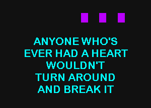 ANYONE WHO'S
EVER HAD A HEART

WOULDN'T
TURN AROUND
AND BREAK IT
