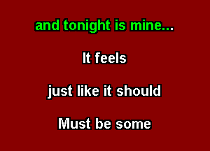 and tonight is mine...

It feels
just like it should

Must be some