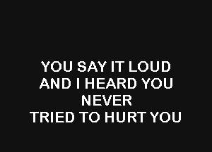 NTMJSAYFTLOUD

ANDIHEARDYOU
NEVER
THEDTOHURTYOU