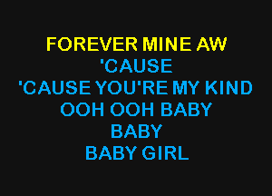 FOREVER MINE AW
'CAUSE
'CAUSE YOU'RE MY KIND

OOH OOH BABY
BABY
BABY GIRL