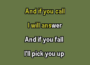 And if you call
I will answer

And if you fall

I'll pick you up