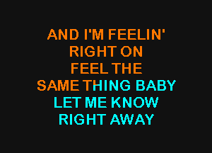 AND I'M FEELIN'
RIGHT ON
FEEL THE

SAMETHING BABY
LET ME KNOW
RIGHT AWAY