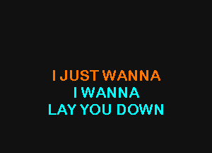 I JUST WANNA

IWANNA
LAY YOU DOWN