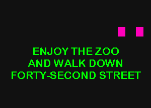 ENJOY THE ZOO
AND WALK DOWN
FORTY-SECOND STREET