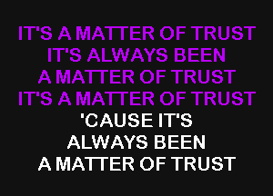 'CAUSE IT'S
ALWAYS BEEN
A MA'ITER OF TRUST