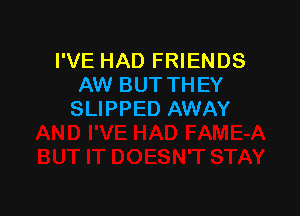 I'VE HAD FRIENDS
AW BUT THEY

SLIPPED AWAY