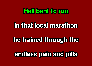 Hell bent to run

in that local marathon

he trained through the

endless pain and pills