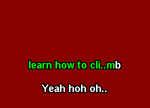 learn how to cli..mb

Yeah hoh oh..