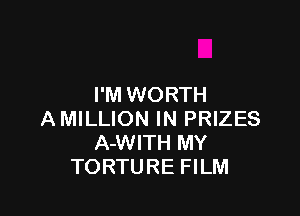 I'M WORTH

AMILLION IN PRIZES
A-WITH MY
TORTURE FILM