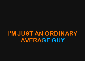 I'M JUST AN ORDINARY
AVERAGE GUY