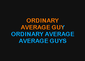 ORDINARY
AVERAGE GUY

ORDINARY AVERAGE
AVERAG E G UYS