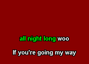 all night long woo

If you're going my way