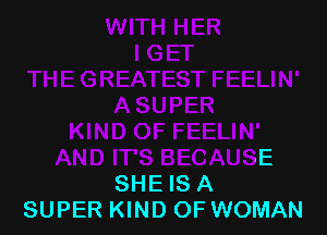 AND IT'S BECAUSE
SHE IS A
SUPER KIND OFWOMAN
