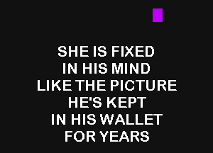 SHE IS FIXED
IN HIS MIND
LIKETHE PICTURE
HE'S KEPT

IN HIS WALLET
FOR YEARS l