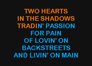 'I'WO HEARTS
IN THE SHADOWS
TRADIN' PASSION

FOR PAIN

OF LOVIN' ON

BACKSTREETS

AND LIVIN' ON MAIN l