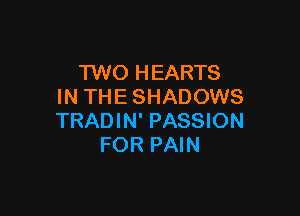 TWO HEARTS
IN THE SHADOWS

TRADIN' PASSION
FOR PAIN