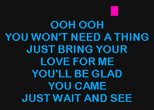 OCH OCH
YOU WON'T NEED ATHING
JUST BRING YOUR
LOVE FOR ME
YOU'LL BEGLAD
YOU CAME
JUST WAIT AND SEE