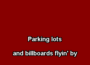 Parking lots

and billboards flyin' by