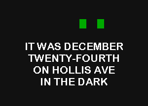 IT WAS D EC EMBER

'l'WENTY-FOURTH
ON HOLLIS AVE
IN THE DARK