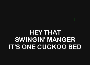 HEY THAT

SWINGIN' MANGER
IT'S ONE CUCKOO BED