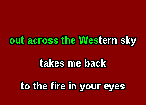 out across the Western sky

takes me back

to the fire in your eyes