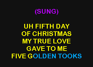 UH FIFTH DAY

OF CHRISTMAS
MY TRUE LOVE
GAVE TO ME
FIVE GOLDEN TOOKS