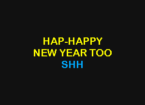 HAP-HAPPY

NEW YEAR TOO
SHH