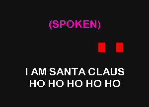 I AM SANTA CLAUS
HO HO HO HO HO