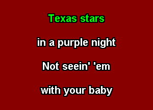 Texas stars
in a purple night

Not seein' 'em

with your baby