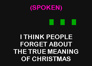 ITHINK PEOPLE
FORGET ABOUT
THETRUE MEANING
OF CHRISTMAS