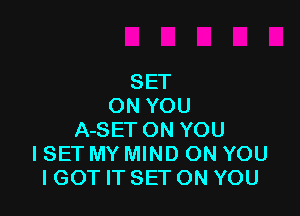 SET
ON YOU

A-SET ON YOU
ISET MY MIND ON YOU
IGOT IT SET ON YOU