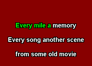 Every mile a memory

Every song another scene

from some old movie