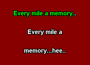 Every mile a memory..

Every mile a

memory...hee..