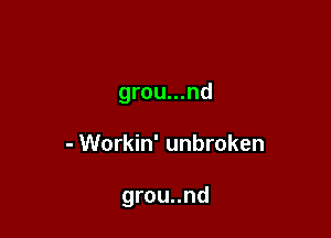 grou...nd

- Workin' unbroken

grou..nd