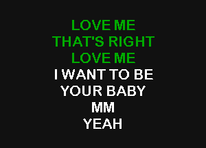 I WANT TO BE
YOUR BABY
MM
YEAH