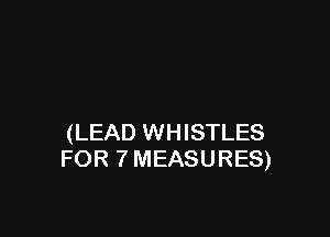 (LEAD WHISTLES
FOR 7 MEASURES)
