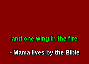 and one wing in the fire

- Mama lives by the Bible