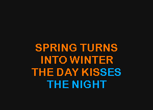 SPRING TURNS

INTO WINTER
THE DAY KISSES
THE NIGHT