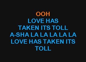 OOH
LOVE HAS
TAKEN ITS TOLL

A-SHA LA LA LA LA LA
LOVE HAS TAKEN ITS
TOLL