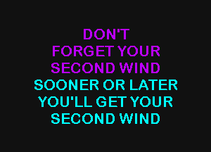 SOONER OR LATER
YOU'LL GET YOUR
SECOND WIND