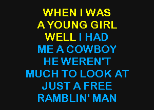 WHEN IWAS
AYOUNG GIRL
WELLI HAD
MEACOWBOY
HEWEREN'T
MUCH TO LOOK AT

JUST A FREE
RAMBLIN' MAN I
