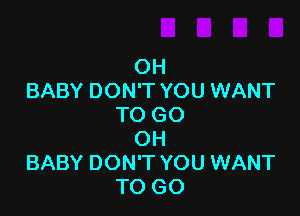 OH
BABY DON'T YOU WANT

TO GO
OH
BABY DON'T YOU WANT
TO GO