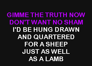 I'D BE HUNG DRAWN

AND QUARTERED
FOR A SHEEP
JUST AS WELL
AS A LAMB