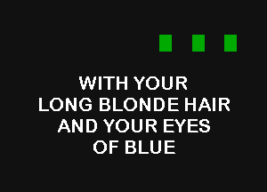 WITH YOUR

LONG BLONDE HAIR
AND YOUR EYES
OF BLUE