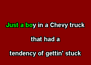 Just a boy in a Chevy truck

that had a

tendency of gettin' stuck