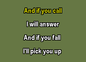 And if you call
I will answer

And if you fall

I'll pick you up