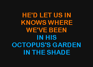 HE'D LET US IN
KNOWS WHERE
WE'VE BEEN
IN HIS
OCTOPUS'S GARDEN
IN THE SHADE